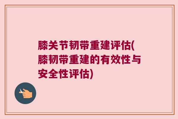 膝关节韧带重建评估(膝韧带重建的有效性与安全性评估)