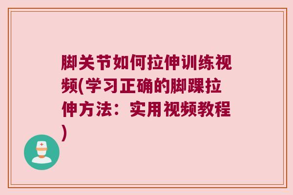 脚关节如何拉伸训练视频(学习正确的脚踝拉伸方法:实用视频教程) 脚关节如何拉伸训练视频(学习正确的脚踝拉伸方法:实用视频教程)