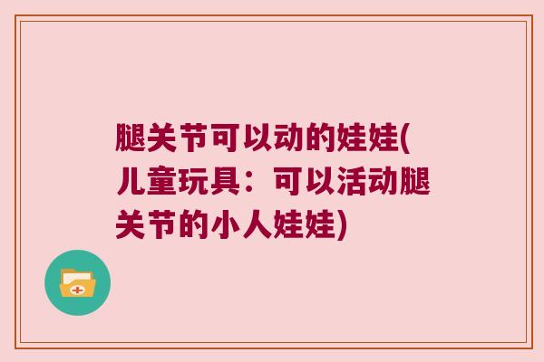 腿关节可以动的娃娃(儿童玩具:可以活动腿关节的小人娃娃)