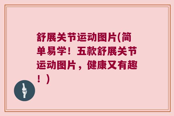 舒展关节运动图片(简单易学!五款舒展关节运动图片,健康又有趣!) 舒展关节运动图片(简单易学!五款舒展关节运动图片,健康又有趣!)