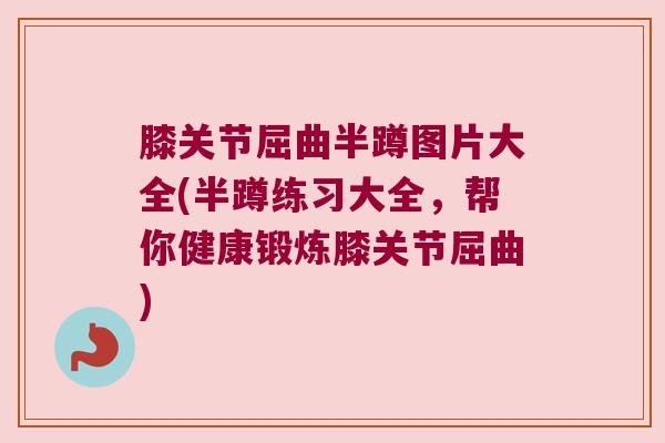 膝关节屈曲半蹲图片大全(半蹲练习大全,帮你健康锻炼膝关节屈曲) 膝关节屈曲半蹲图片大全(半蹲练习大全,帮你健康锻炼膝关节屈曲)