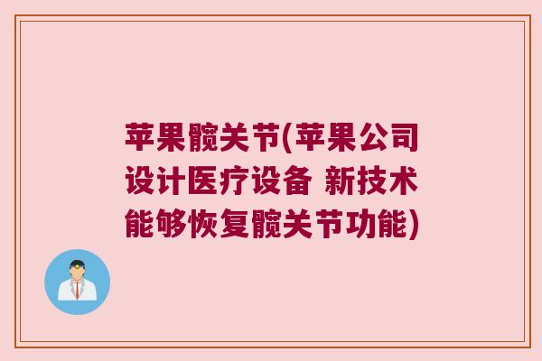 苹果髋关节(苹果公司设计医疗设备 新技术能够恢复髋关节功能)