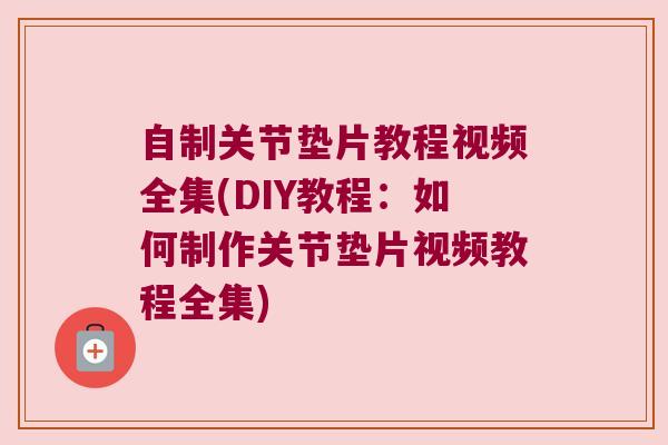 自制关节垫片教程视频全集(DIY教程:如何制作关节垫片视频教程全集) 自制关节垫片教程视频全集(DIY教程:如何制作关节垫片视频教程全集)
