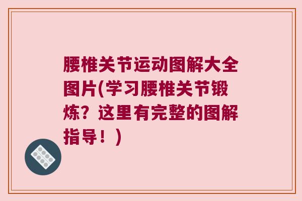 腰椎关节运动图解大全图片(学习腰椎关节锻炼?这里有完整的图解指导!)