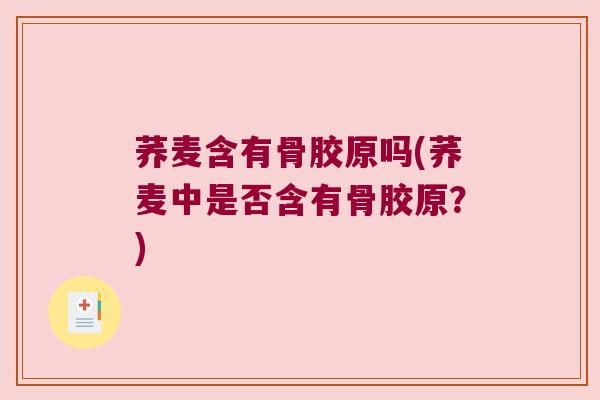 荞麦含有骨胶原吗(荞麦中是否含有骨胶原?)