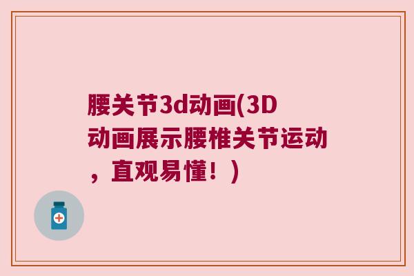 腰关节3d动画(3D动画展示腰椎关节运动,直观易懂!)