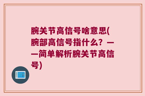 腕关节高信号啥意思(腕部高信号指什么?——简单解析腕关节高信号)