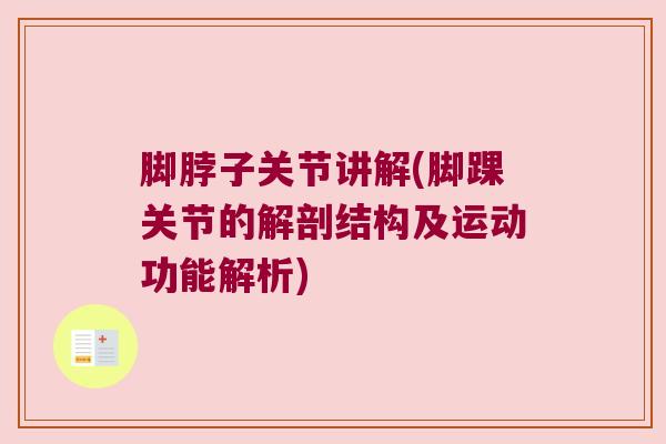 脚脖子关节讲解(脚踝关节的解剖结构及运动功能解析)