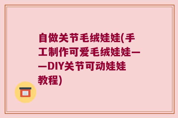自做关节毛绒娃娃(手工制作可爱毛绒娃娃——DIY关节可动娃娃教程)