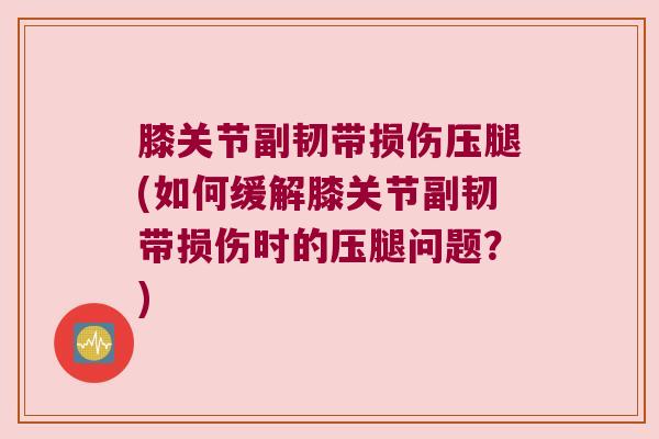 膝关节副韧带损伤压腿(如何缓解膝关节副韧带损伤时的压腿问题?)