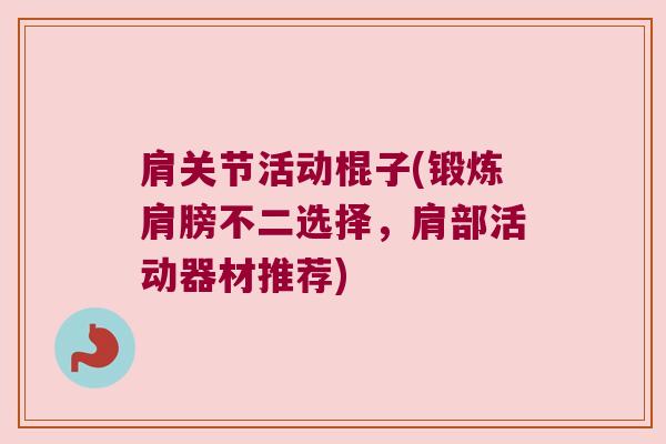肩关节活动棍子(锻炼肩膀不二选择,肩部活动器材推荐) 肩关节活动棍子(锻炼肩膀不二选择,肩部活动器材推荐)