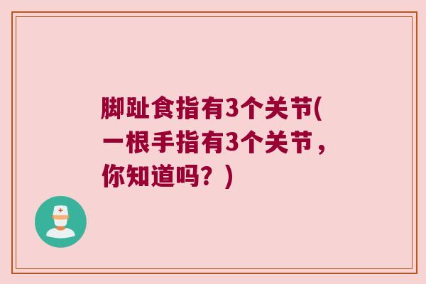 脚趾食指有3个关节(一根手指有3个关节,你知道吗?)