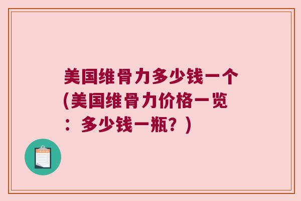美国维骨力多少钱一个(美国维骨力价格一览:多少钱一瓶?)