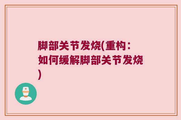 脚部关节发烧(重构:如何缓解脚部关节发烧) 脚部关节发烧(重构:如何缓解脚部关节发烧)