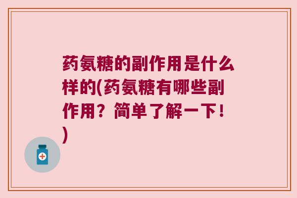 药氨糖的副作用是什么样的(药氨糖有哪些副作用?简单了解一下!)