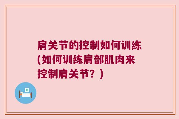 肩关节的控制如何训练(如何训练肩部肌肉来控制肩关节?)