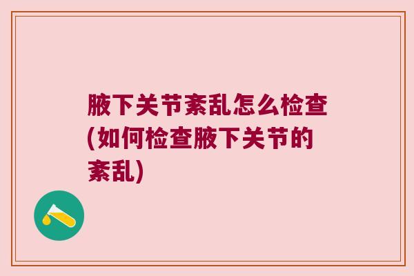 腋下关节紊乱怎么检查(如何检查腋下关节的紊乱)