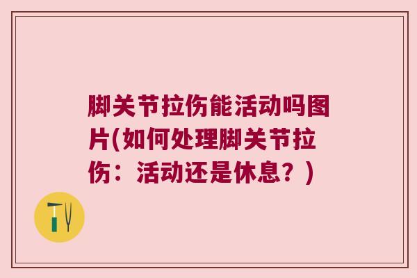 脚关节拉伤能活动吗图片(如何处理脚关节拉伤:活动还是休息?)
