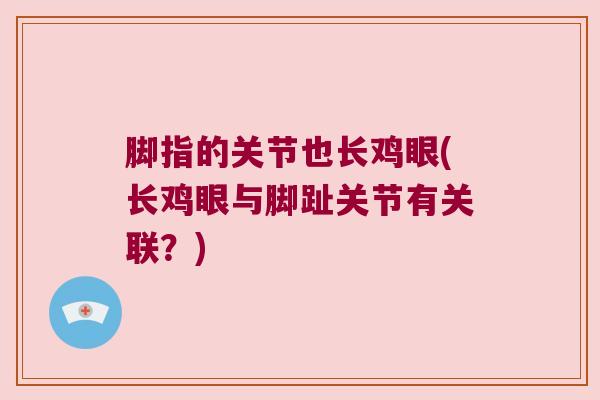 脚指的关节也长鸡眼(长鸡眼与脚趾关节有关联?)