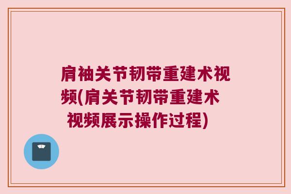 肩袖关节韧带重建术视频(肩关节韧带重建术 视频展示操作过程)