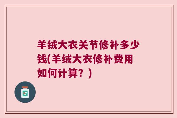 羊绒大衣关节修补多少钱(羊绒大衣修补费用如何计算?)