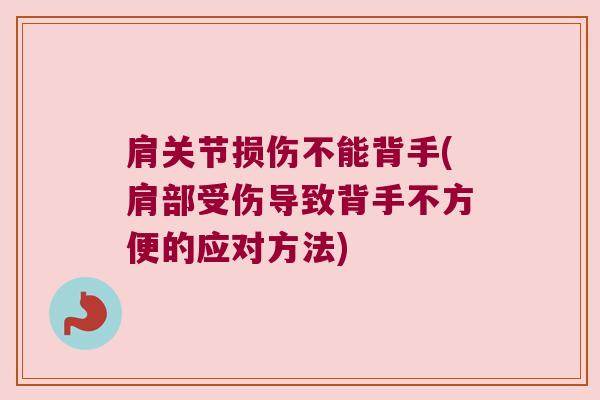 肩关节损伤不能背手(肩部受伤导致背手不方便的应对方法)