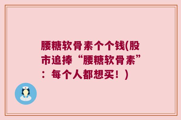腰糖软骨素个个钱(股市追捧“腰糖软骨素”:每个人都想买!)