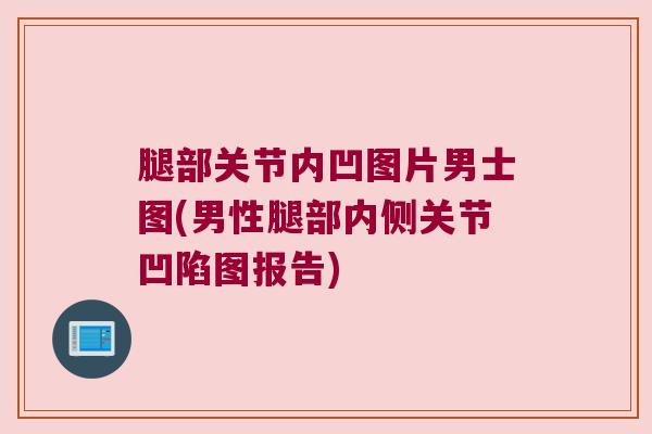 腿部关节内凹图片男士图(男性腿部内侧关节凹陷图报告)