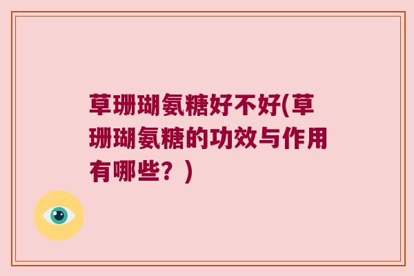 草珊瑚氨糖好不好(草珊瑚氨糖的功效与作用有哪些?)