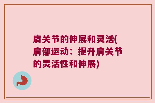 肩关节的伸展和灵活(肩部运动:提升肩关节的灵活性和伸展)