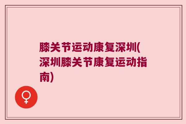 膝关节运动康复深圳(深圳膝关节康复运动指南)