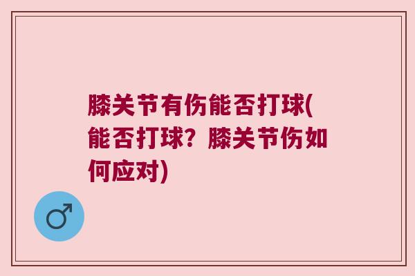 膝关节有伤能否打球(能否打球？膝关节伤如何应对)