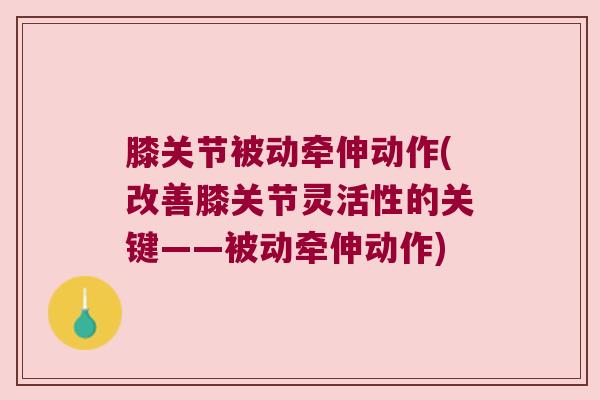 膝关节被动牵伸动作(改善膝关节灵活性的关键——被动牵伸动作)