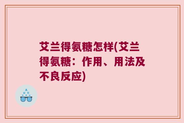 艾兰得氨糖怎样(艾兰得氨糖:作用、用法及不良反应)