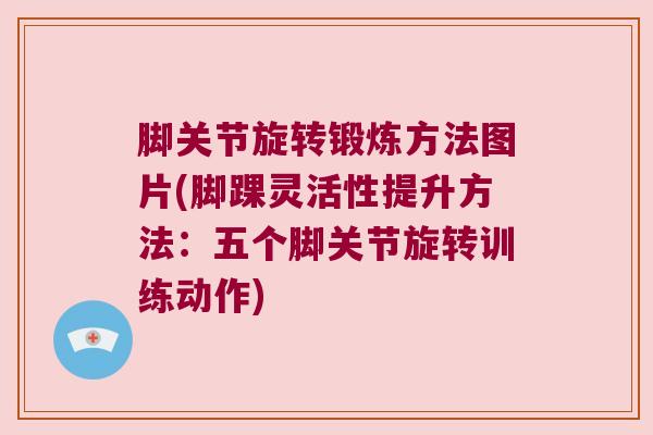 脚关节旋转锻炼方法图片(脚踝灵活性提升方法:五个脚关节旋转训练动作)