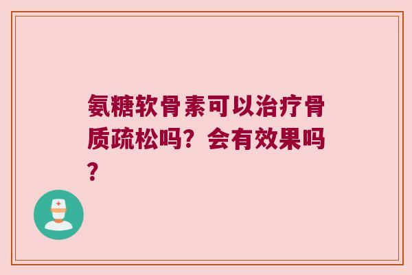 氨糖软骨素可以吗?会有效果吗? 氨糖软骨素可以吗?会有效果吗?