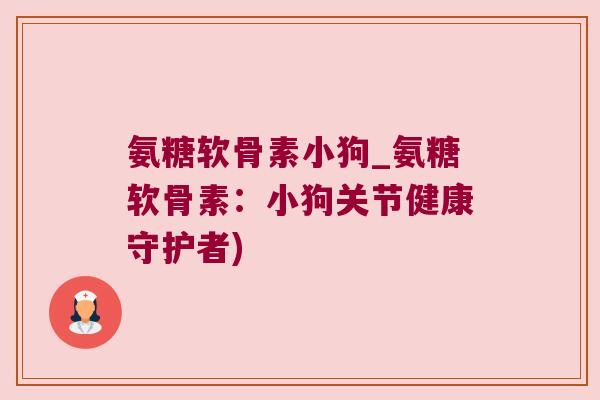 氨糖软骨素小狗_氨糖软骨素:小狗关节健康守护者)