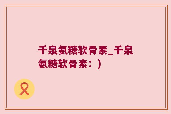 千泉氨糖软骨素_千泉氨糖软骨素:)
