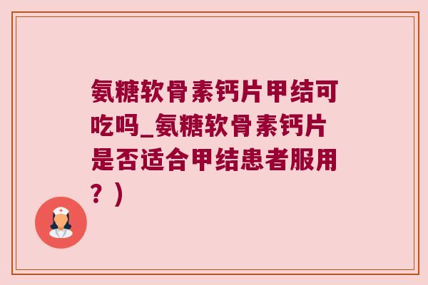 氨糖软骨素钙片甲结可吃吗_氨糖软骨素钙片是否适合甲结患者服用?) 氨糖软骨素钙片甲结可吃吗_氨糖软骨素钙片是否适合甲结患者服用?)