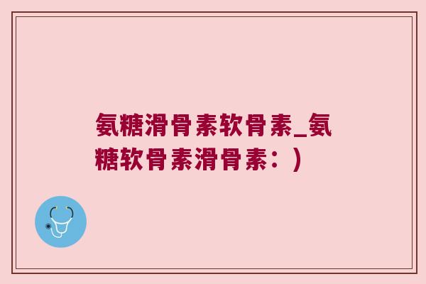 氨糖滑骨素软骨素_氨糖软骨素滑骨素:)