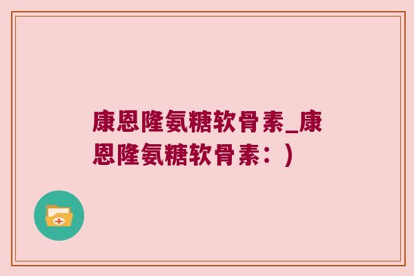 康恩隆氨糖软骨素_康恩隆氨糖软骨素:)