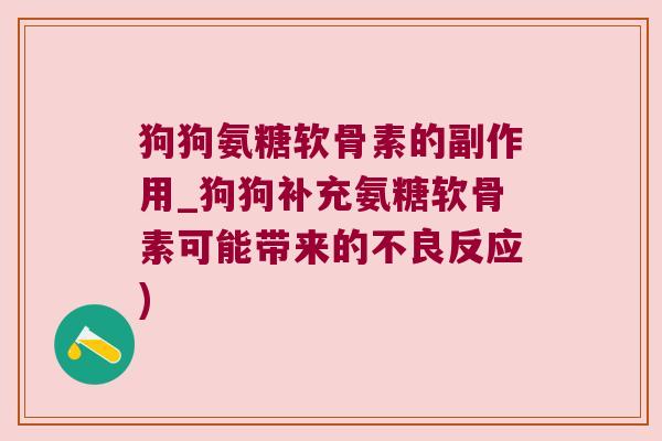 狗狗氨糖软骨素的副作用_狗狗补充氨糖软骨素可能带来的不良反应)
