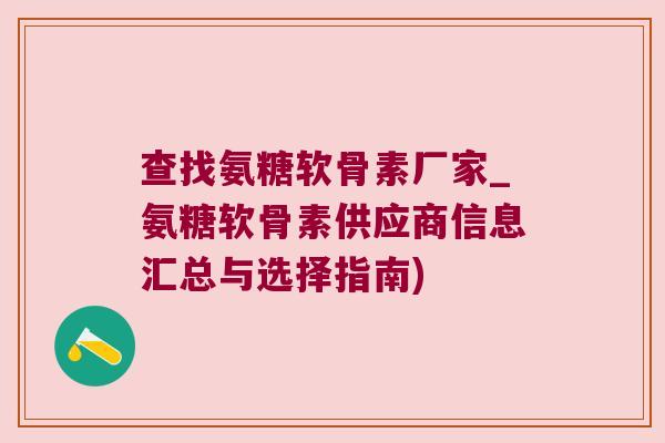 查找氨糖软骨素厂家_氨糖软骨素供应商信息汇总与选择指南) 查找氨糖软骨素厂家_氨糖软骨素供应商信息汇总与选择指南)