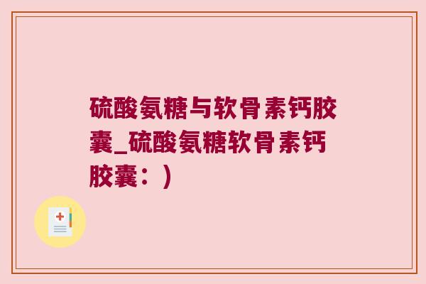 硫酸氨糖与软骨素钙胶囊_硫酸氨糖软骨素钙胶囊:)