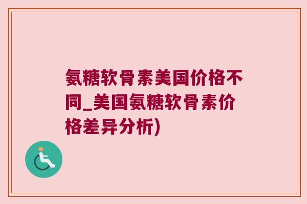 氨糖软骨素美国价格不同_美国氨糖软骨素价格差异分析)