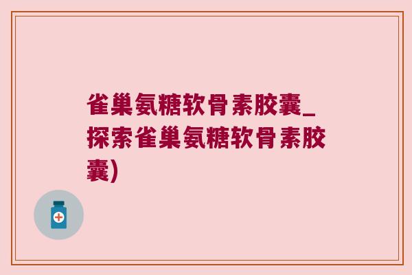 雀巢氨糖软骨素胶囊_探索雀巢氨糖软骨素胶囊)