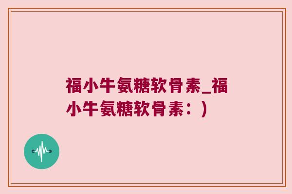 福小牛氨糖软骨素_福小牛氨糖软骨素:)