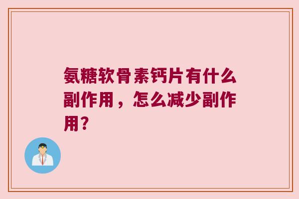 氨糖软骨素钙片有什么副作用,怎么减少副作用? 氨糖软骨素钙片有什么副作用,怎么减少副作用?