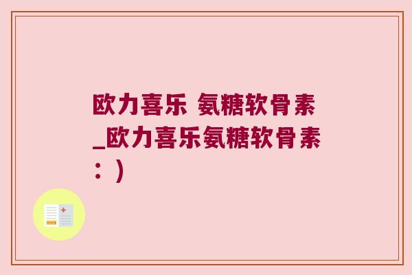 欧力喜乐 氨糖软骨素_欧力喜乐氨糖软骨素:)
