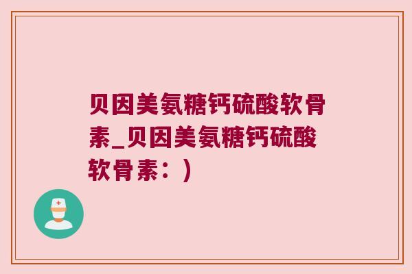 贝因美氨糖钙硫酸软骨素_贝因美氨糖钙硫酸软骨素:) 贝因美氨糖钙硫酸软骨素_贝因美氨糖钙硫酸软骨素:)
